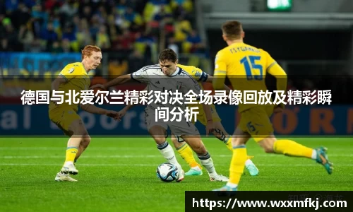 德国与北爱尔兰精彩对决全场录像回放及精彩瞬间分析